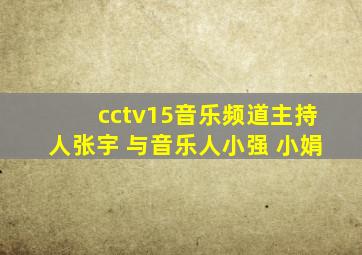 cctv15音乐频道主持人张宇 与音乐人小强 小娟